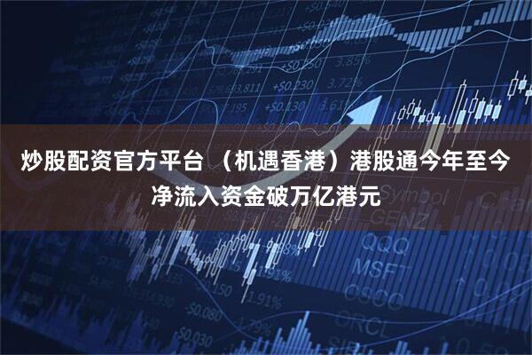 炒股配资官方平台 （机遇香港）港股通今年至今净流入资金破万亿港元