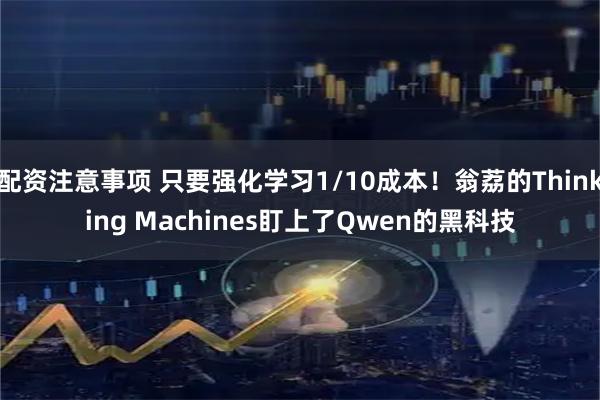 配资注意事项 只要强化学习1/10成本！翁荔的Thinking Machines盯上了Qwen的黑科技