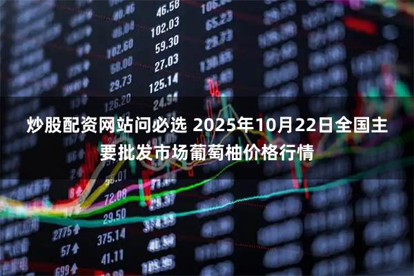 炒股配资网站问必选 2025年10月22日全国主要批发市场葡萄柚价格行情