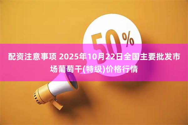 配资注意事项 2025年10月22日全国主要批发市场葡萄干(特级)价格行情