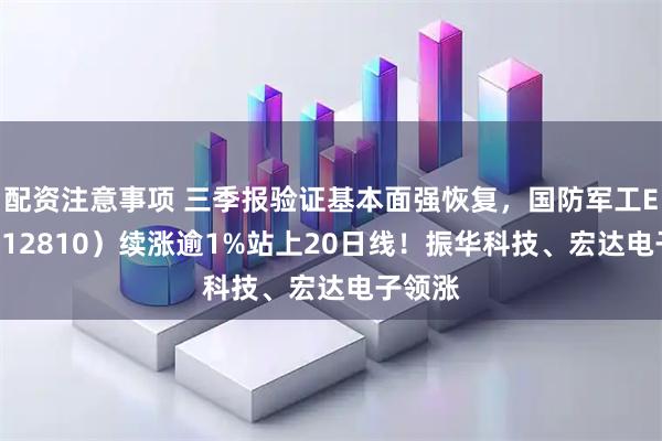 配资注意事项 三季报验证基本面强恢复，国防军工ETF（512810）续涨逾1%站上20日线！振华科技、宏达电子领涨