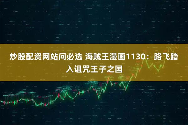炒股配资网站问必选 海贼王漫画1130：路飞踏入诅咒王子之国