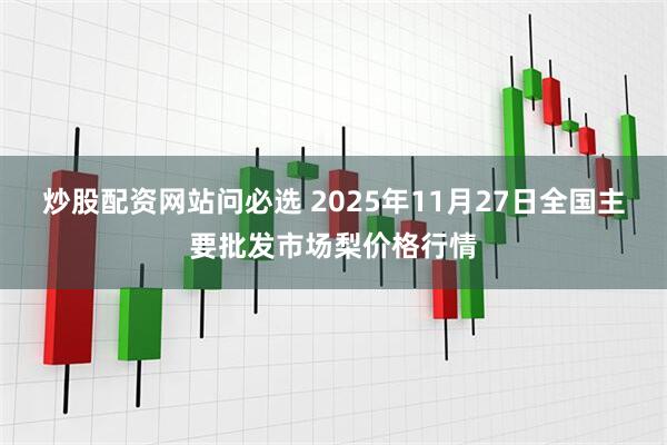 炒股配资网站问必选 2025年11月27日全国主要批发市场梨价格行情