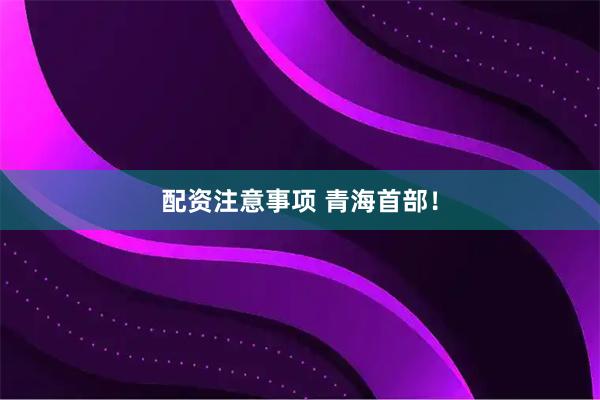 配资注意事项 青海首部!