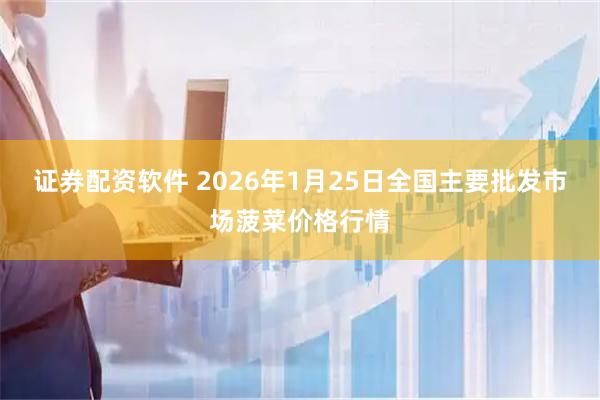 证券配资软件 2026年1月25日全国主要批发市场菠菜价格行情