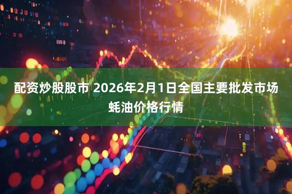 配资炒股股市 2026年2月1日全国主要批发市场蚝油价格行情