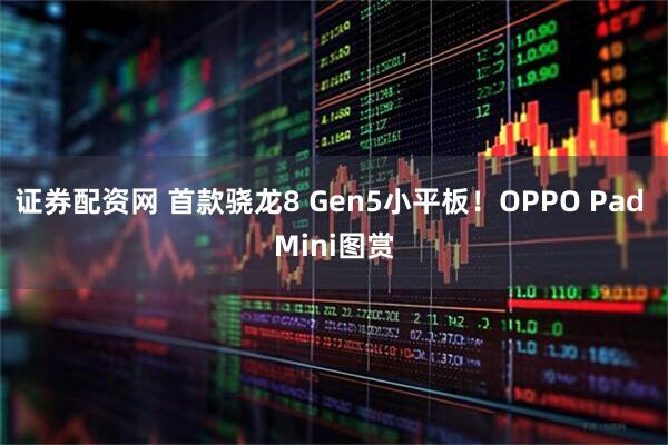 证券配资网 首款骁龙8 Gen5小平板！OPPO Pad Mini图赏