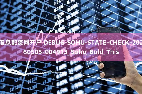 低息配资网开户 DEBUG-SOHU-STATE-CHECK-20260505-004913_Sohu_Bold_This